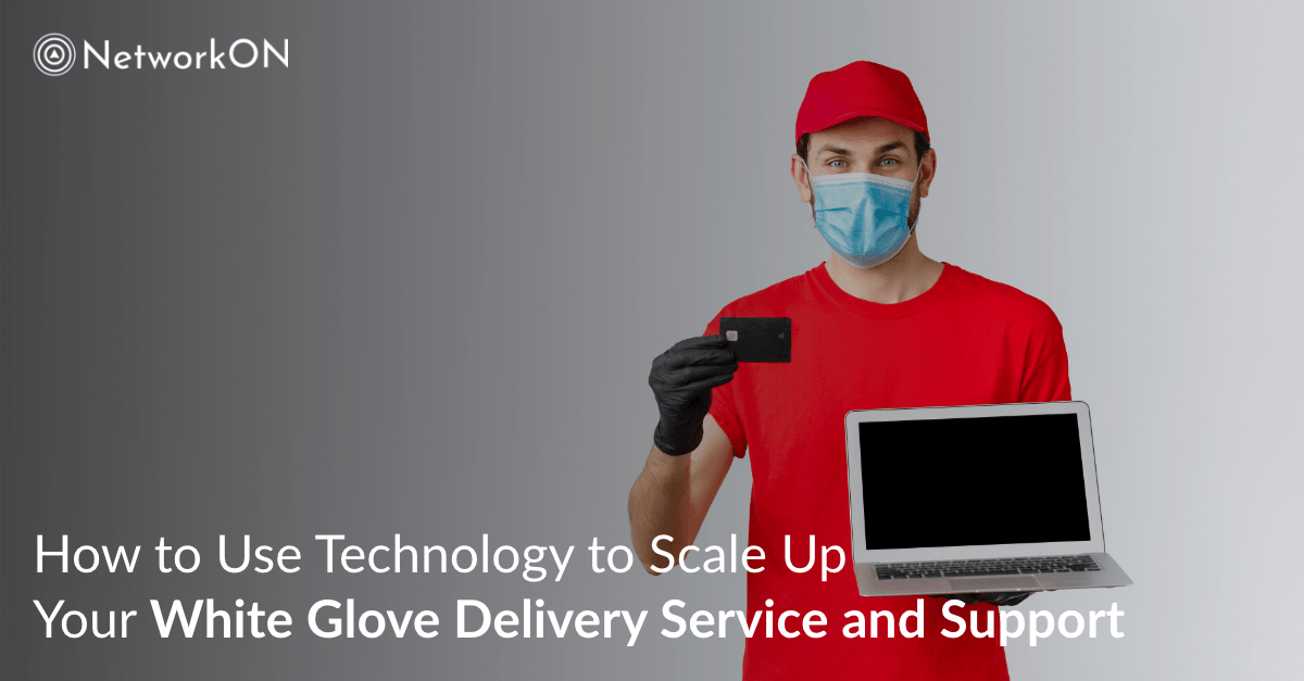 How to Use Technology to Scale Up Your White Glove Delivery Service and Support